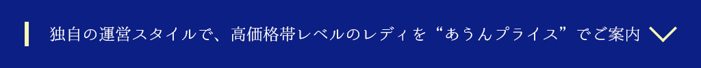独自の運営スタイルで、高価格帯レベルのレディを“あうんプライス”でご案内
